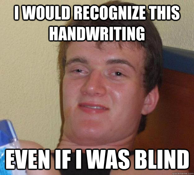 I would recognize this handwriting even if i was blind - I would recognize this handwriting even if i was blind  10 Guy