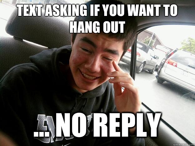 Text asking if you want to hang out ... No reply - Text asking if you want to hang out ... No reply  Quirky Kurt