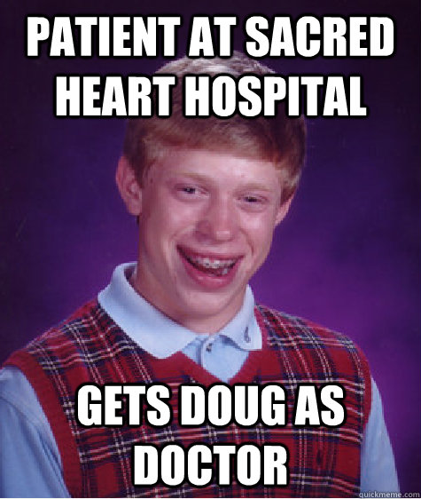 Patient at sacred heart hospital gets doug as doctor  Bad Luck Brian