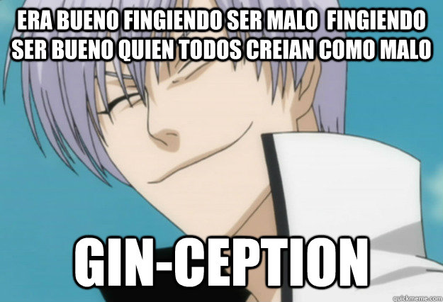 Era bueno fingiendo ser malo  fingiendo ser bueno quien todos creian como malo GIN-CEPTION - Era bueno fingiendo ser malo  fingiendo ser bueno quien todos creian como malo GIN-CEPTION  Gin Ichimaru