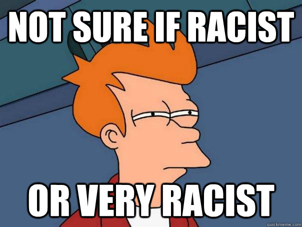 Not sure if racist or very racist - Not sure if racist or very racist  Futurama Fry