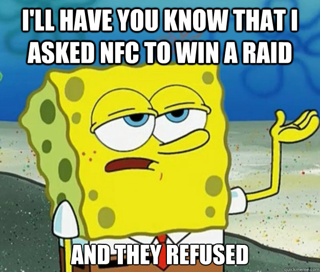 I'll have you know that i asked NFC to win a raid and they refused  Tough Spongebob