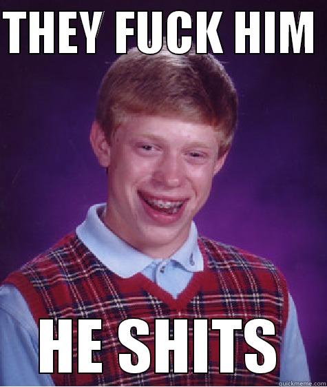 THEY FUCK HIM  HE SHITS Bad Luck Brian