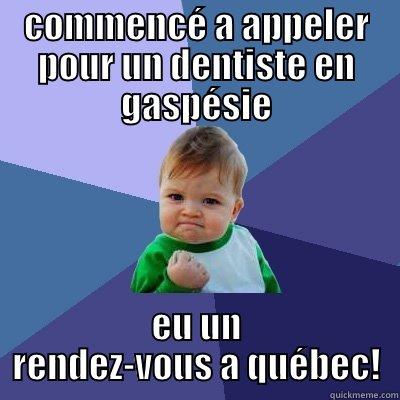 COMMENCÉ A APPELER POUR UN DENTISTE EN GASPÉSIE EU UN RENDEZ-VOUS A QUÉBEC! Success Kid