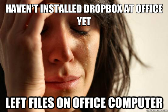 haven't installed dropbox at office yet left files on office computer - haven't installed dropbox at office yet left files on office computer  First World Problems