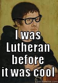  I WAS LUTHERAN BEFORE IT WAS COOL Misc