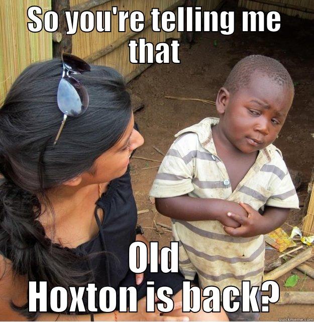 SO YOU'RE TELLING ME THAT OLD HOXTON IS BACK? Skeptical Third World Kid