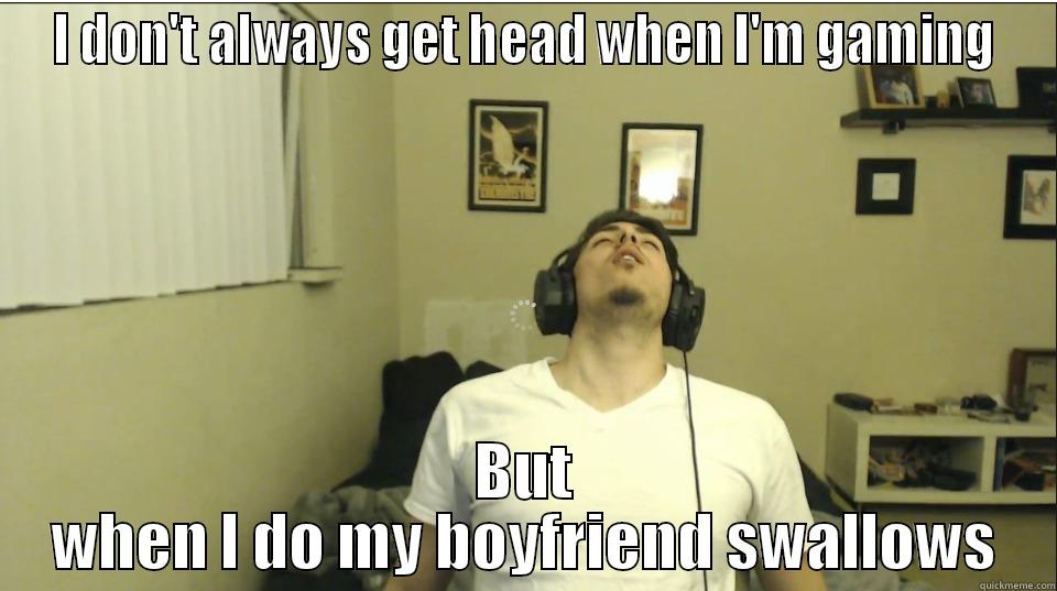 Gaming done right - I DON'T ALWAYS GET HEAD WHEN I'M GAMING BUT WHEN I DO MY BOYFRIEND SWALLOWS Misc