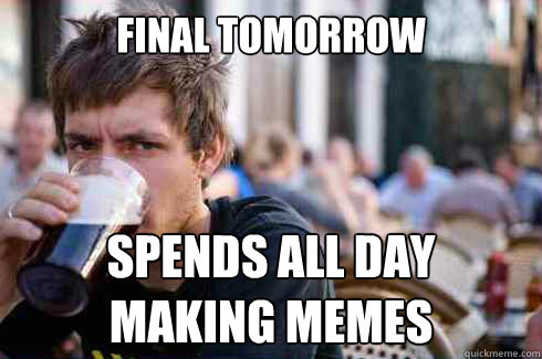 Final tomorrow Spends all day 
making memes  Lazy College Senior