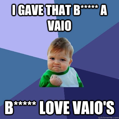 i gave that b***** a vaio b***** love vaio's - i gave that b***** a vaio b***** love vaio's  Success Kid