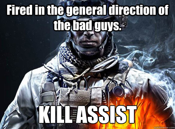 Fired in the general direction of the bad guys. KILL ASSIST  Battlefield 3