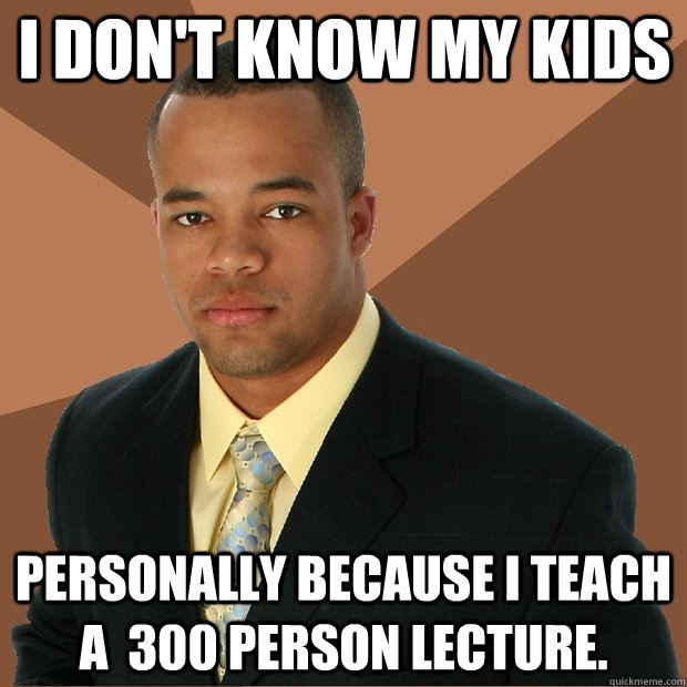 I don't know my kids personally because I teach a  300 person lecture. - I don't know my kids personally because I teach a  300 person lecture.  Successful Black Man