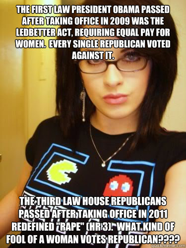 The first law President Obama passed after taking office in 2009 was the Ledbetter Act, requiring equal pay for women.  Every single Republican voted against it. The third law House Republicans passed after taking office in 2011 redefined 