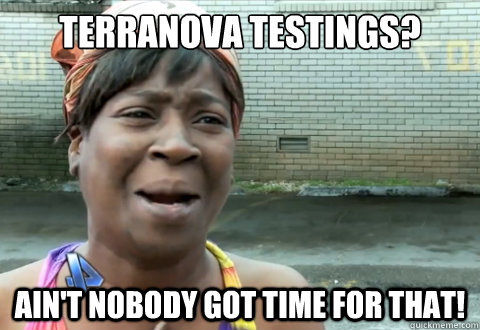 Terranova testings? Ain't nobody got time for that!  aint nobody got time