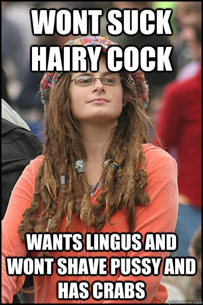 Wont Suck  hairy Cock  Wants lingus and wont shave pussy and has crabs  College Liberal