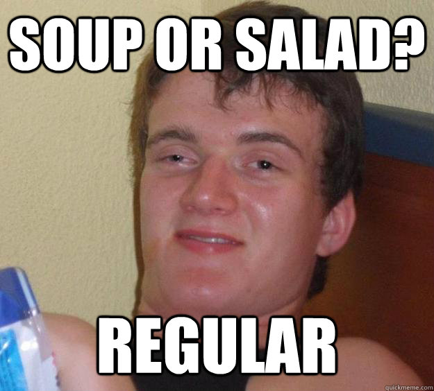 Soup or salad? Regular  10 Guy