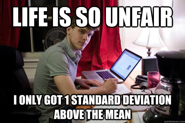 Life is so unfair I only got 1 standard deviation above the mean  Harvard Douchebag