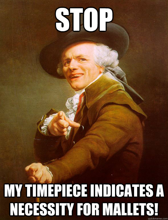 stop My timepiece indicates a necessity for mallets!  Joseph Ducreux