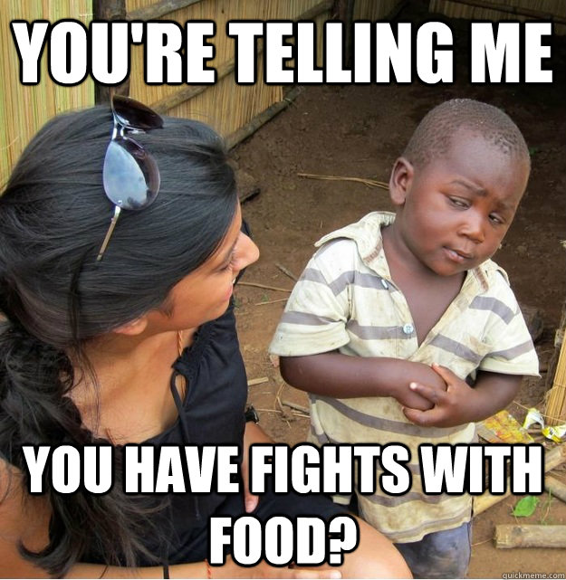 You're telling me you have fights with food? - You're telling me you have fights with food?  Skeptical Third World Kid