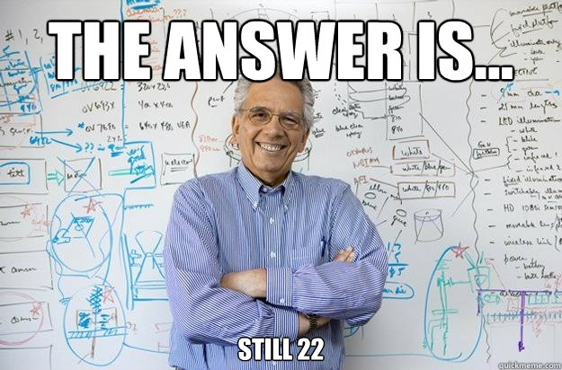 The answer is... still 22  Engineering Professor