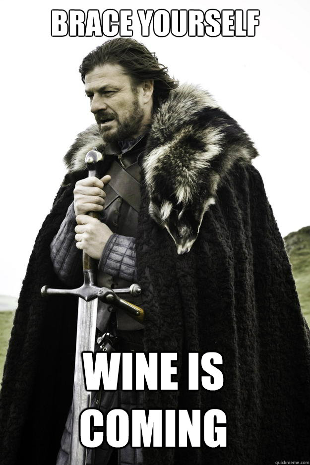 Brace yourself Wine is coming  Winter is coming