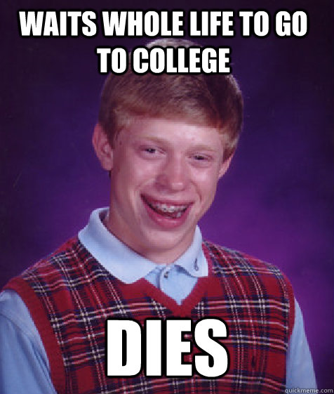 Waits whole life to go to college dies  Bad Luck Brian