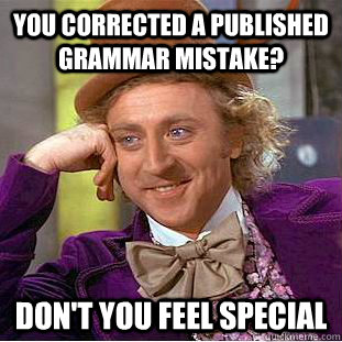 You corrected a published grammar mistake? Don't you feel special  Condescending Wonka