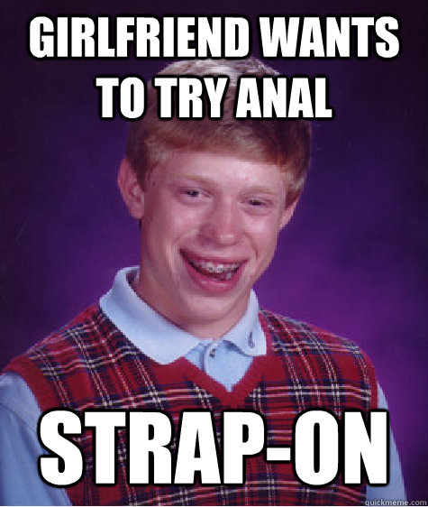 Girlfriend wants to try anal Strap-on  Bad Luck Brian