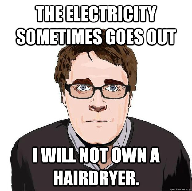 The Electricity Sometimes Goes Out I will not own a hairdryer.  Always Online Adam Orth