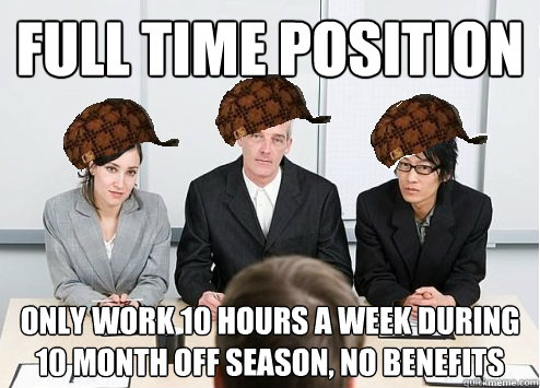 FULL Time position only work 10 hours a week during 10 month off season, no benefits  Scumbag Employer