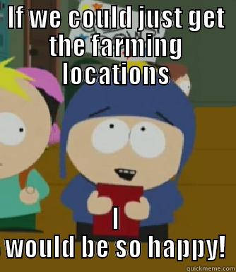 IF WE COULD JUST GET THE FARMING LOCATIONS I WOULD BE SO HAPPY! Craig - I would be so happy