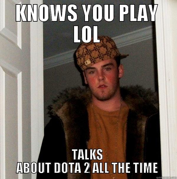 Gamers problems... - KNOWS YOU PLAY LOL TALKS ABOUT DOTA 2 ALL THE TIME Scumbag Steve