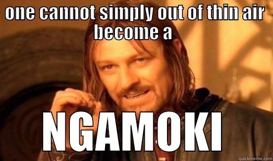 ONE CANNOT SIMPLY OUT OF THIN AIR BECOME A  NGAMOKI Boromir