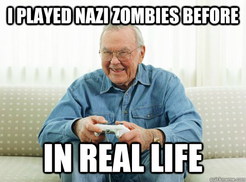 i played nazi zombies before in real life  Hip Grandpa