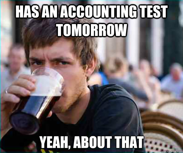 Has an accounting test tomorrow  Yeah, about that  Lazy College Senior