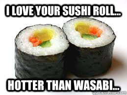 I love your sushi roll... Hotter than wasabi... - I love your sushi roll... Hotter than wasabi...  Misc