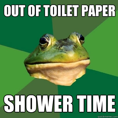 out of toilet paper shower time  Foul Bachelor Frog