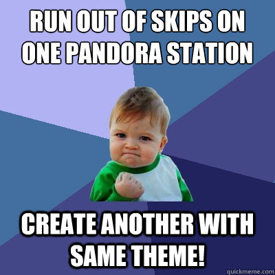 Run out of skips on one pandora station create another with same theme! - Run out of skips on one pandora station create another with same theme!  Success Kid