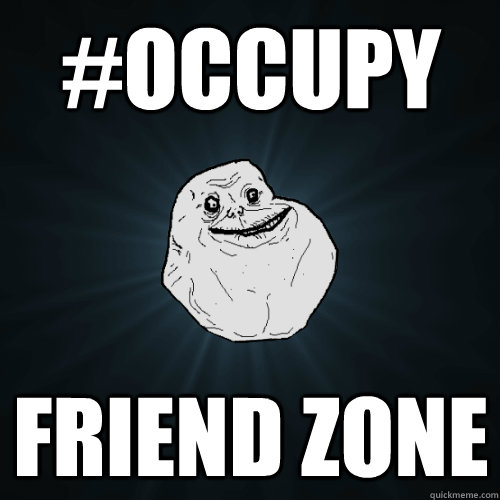 #Occupy friend zone  Forever Alone