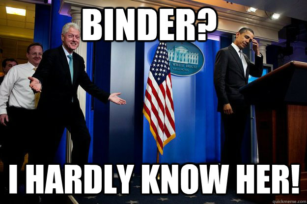 Binder?  I hardly know her! - Binder?  I hardly know her!  Inappropriate Timing Bill Clinton