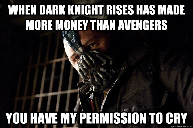 When Dark Knight rises has made more money than avengers you have my permission to cry  Permission Bane