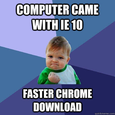 computer came with ie 10 faster chrome download - computer came with ie 10 faster chrome download  Success Kid
