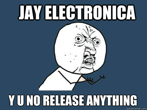 jay electronica y u no release anything new  Y U No