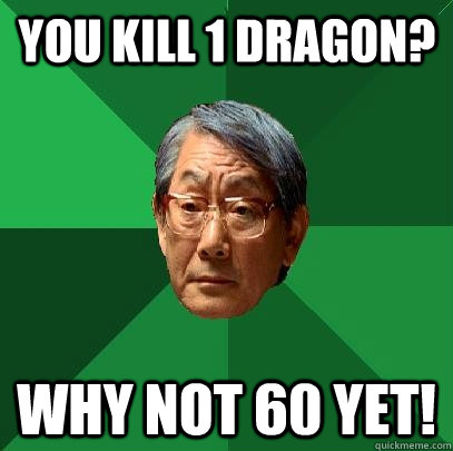 You kill 1 Dragon? why not 60 yet!  High Expectations Asian Father