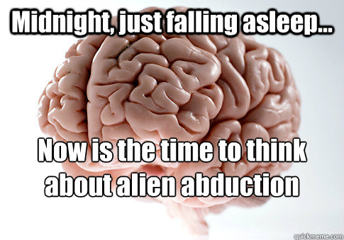 Midnight, just falling asleep... Now is the time to think about alien abduction stories.  Scumbag Brain