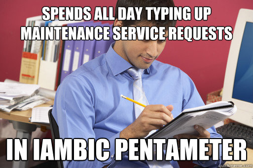 Spends all day typing up maintenance service requests in iambic pentameter  - Spends all day typing up maintenance service requests in iambic pentameter   Over-Educated Success