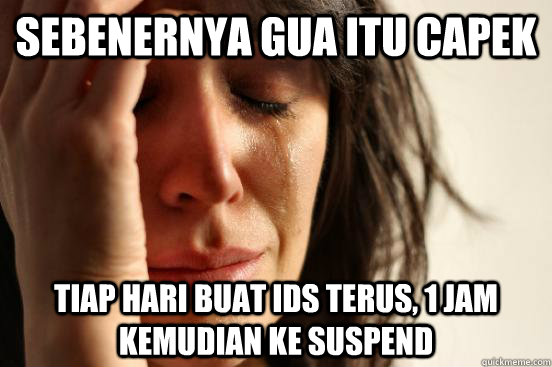 Sebenernya Gua Itu Capek Tiap Hari Buat IDs Terus, 1 Jam Kemudian Ke Suspend  First World Problems