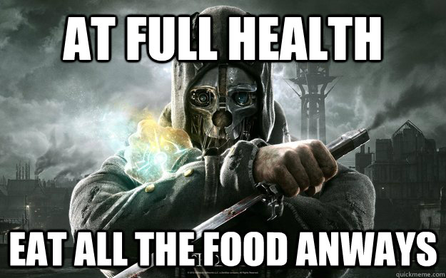 AT FULL HEALTH EAT ALL THE FOOD ANWAYS  Dishonored