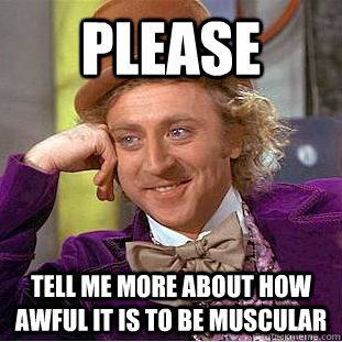 Please Tell me more about how awful it is to be muscular  Condescending Wonka