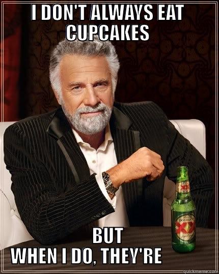 I DON'T ALWAYS EAT CUPCAKES BUT WHEN I DO, THEY'RE             The Most Interesting Man In The World